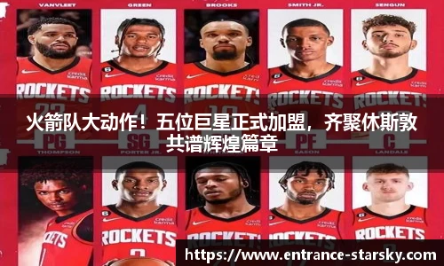 火箭队大动作!五位巨星正式加盟,齐聚休斯敦共谱辉煌篇章