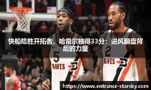 快船险胜开拓者,哈雷尔独得33分:逆风翻盘背后的力量
