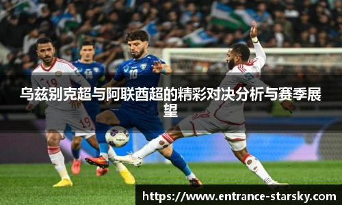 乌兹别克超与阿联酋超的精彩对决分析与赛季展望