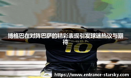 博格巴在对阵巴萨的精彩表现引发球迷热议与期待